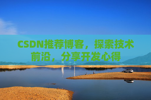 CSDN推荐博客，探索技术前沿，分享开发心得